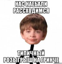 нас наебали рассходимся типичный розыгрыш на гринче