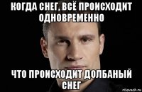 когда снег, всё происходит одновременно что происходит долбаный снег