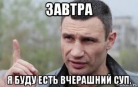 завтра я буду есть вчерашний суп.