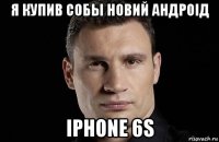 я купив собы новий андроід iphone 6s