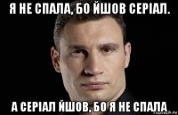 я не спала, бо йшов серіал. а серіал йшов, бо я не спала