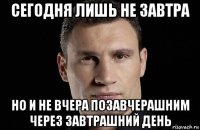 сегодня лишь не завтра но и не вчера позавчерашним через завтрашний день