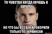 то чувство когда хочешь в европу но что бы все в ней говорили только по украински