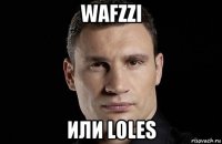 wafzzi или loles