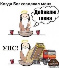 Добавлю говна