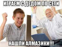 играем с дедом по сети нашли алмазики!!!