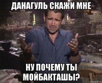 данагуль скажи мне ну почему ты мойбакташы?