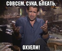 совсем, сука, блеать, охуели!