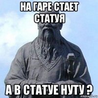 на гаре стает статуя а в статуе нуту ?