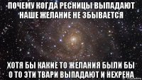 почему когда ресницы выпадают наше желание не збывается хотя бы какие то желания были бы о то эти твари выпадают и нехрена