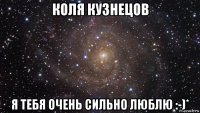 коля кузнецов я тебя очень сильно люблю :-)*