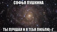 софья пушкина ты лучшая и я тебя люблю:-)*