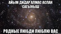 айым дидар алмас аслан сагыныш родные любди люблю вас