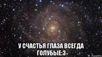  у счастья глаза всегда голубые:3