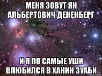 меня зовут ян альбертович дененберг и я по самые уши влюбился в ханин зуаби