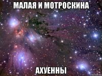 малая и мотроскина ахуенны