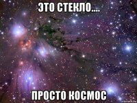 это стекло.... просто космос