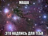 маша это надпись для тебя