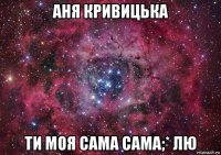 аня кривицька ти моя сама сама;* лю