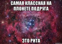 самая классная на плонете подруга это рита