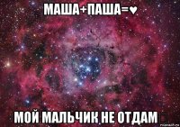 маша+паша=♥ мой мальчик не отдам♡