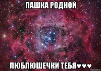 пашка родной люблюшечки тебя♥♥♥