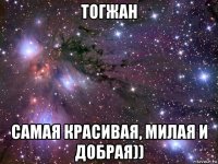 тогжан самая красивая, милая и добрая))