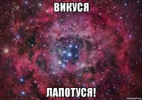 викуся лапотуся!