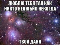 люблю тебя так как никто нелюбил некогда твой даня