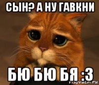 сын? а ну гавкни бю бю бя :3