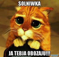 solniwka ja tebja obozaju!!!