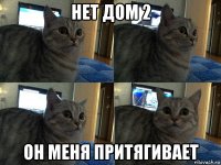 нет дом 2 он меня притягивает