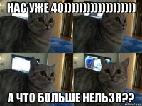 нас уже 40))))))))))))))))))) а что больше нельзя??