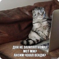 Док не захилял кома?
МСТ мж?
Аксим чекал Венди?