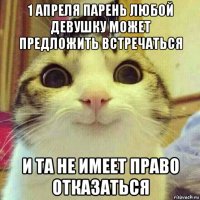 1 апреля парень любой девушку может предложить встречаться и та не имеет право отказаться