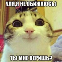 уля,я не обижаюсь) ты мне веришь?