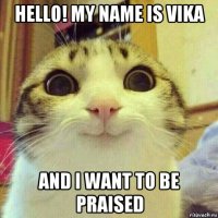 hello! my name is vika and i want to be praised