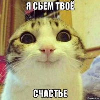 я сьем твоё счастье