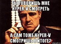 ты говоришь мне hyper-v смотреть а сам тоже hyper-v смотришь в итоге?