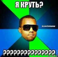 я круть? ???????????????