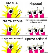 Кто мы? Игроки! Чего мы хотим? Что-бы включили сервера и убрали лаги! Когда мы хотим? Прямо сейчас!