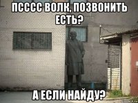 псссс волк, позвонить есть? а если найду?