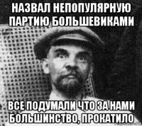 назвал непопулярную партию большевиками все подумали что за нами большинство, прокатило