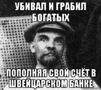 убивал и грабил богатых пополняя свой счёт в швейцарском банке