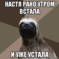 настя рано утром встала и уже устала