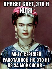 привет свет, это я юля! мы с сережей расстались, но это не из за моих усов...