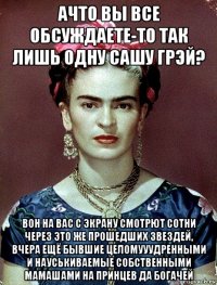 ачто вы все обсуждаете-то так лишь одну сашу грэй? вон на вас с экрану смотрют сотни через это же прошедших звездей, вчера ещё бывшие целомууудренными и науськиваемые собственными мамашами на принцев да богачей