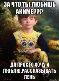 за что ты любишь аниме??? да просто хочу и люблю,рассказывать лень