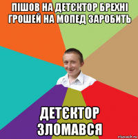 пішов на детєктор брехні грошей на мопед заробить детєктор зломався