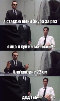 я ставлю омки 3куба за раз яйца и хуй не высохли? бля хуй уже 22 см дед ты?